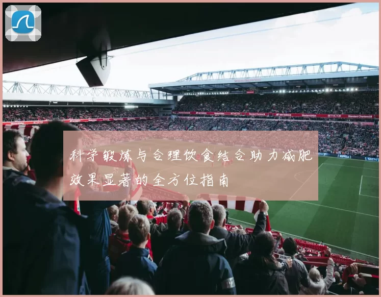 科学锻炼与合理饮食结合助力减肥效果显著的全方位指南