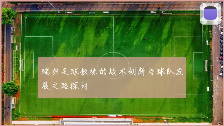 瑞典足球教练的战术创新与球队发展之路探讨