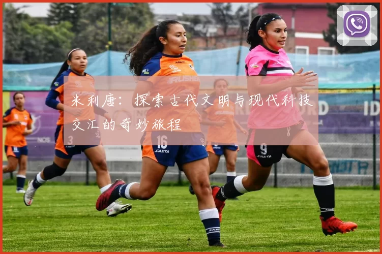 米利唐：探索古代文明与现代科技交汇的奇妙旅程