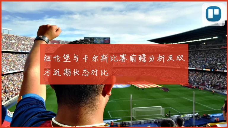 纽伦堡与卡尔斯比赛前瞻分析及双方近期状态对比