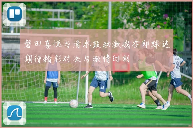 磐田喜悦与清水鼓动激战在即球迷期待精彩对决与激情时刻