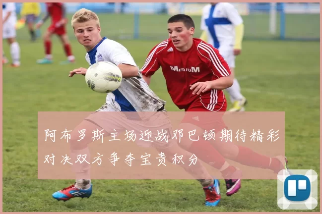 阿布罗斯主场迎战邓巴顿期待精彩对决双方争夺宝贵积分