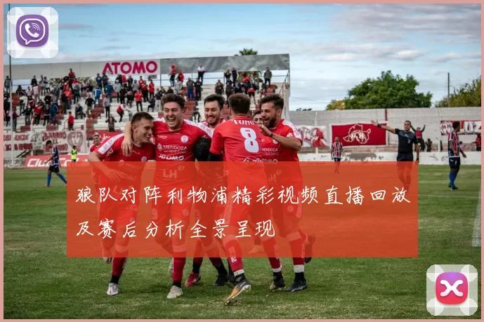 狼队对阵利物浦精彩视频直播回放及赛后分析全景呈现