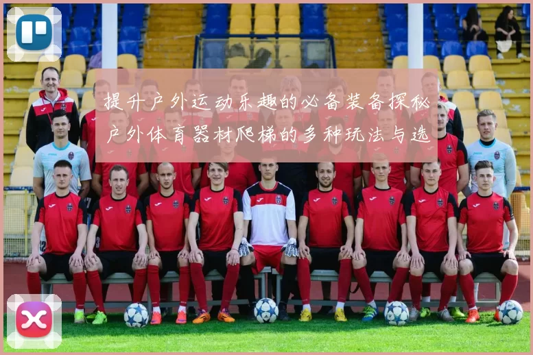 提升户外运动乐趣的必备装备探秘户外体育器材爬梯的多种玩法与选择