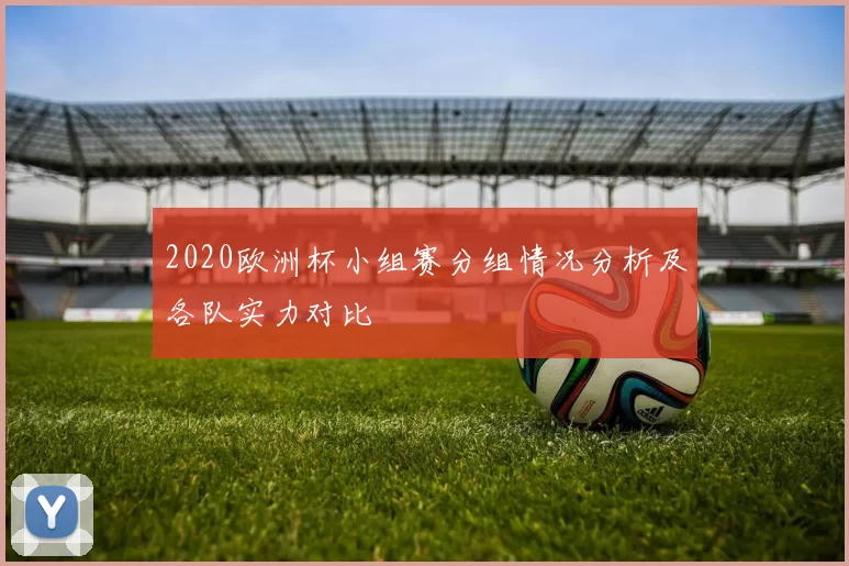 2020欧洲杯小组赛分组情况分析及各队实力对比